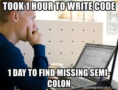 A meme image of a person looking at a laptop with the text: Took 1 hour to write code, 1 day to find missing semicolon.