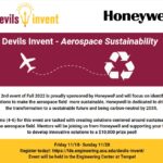 Devils Invent - Aerospace Sustainability. Our second event of Fall 2022 is proudly sponsored by Honeywell and will focus on identifying solutions to make the aerospace field more sustainable. Honeywell is dedicated to driving the transformation to a sustainable future and being carbon-neutral by 2035. Teams of 4 to 6 students for this event are tasked with creating solutions centered around sustainability in the aerospace field. Mentors will be joining us from Honeywell and supporting your team to develop innovative solutions to a $10,000 prize pool! Friday, November 18, to Sunday, November 20. Register today at https://fds.engineering.asu.edu/devils-invent. Event will be held in the Engineering Center at Tempe.