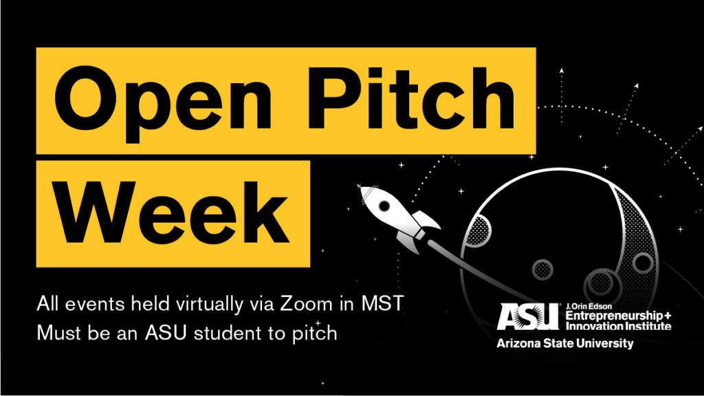 Open Pitch Week: All events held virtually via Zoom in MST. Must be an ASU student to pitch. Hosted by the J. Orin Edson Entrepreneurship + Innovation Institute at ASU.