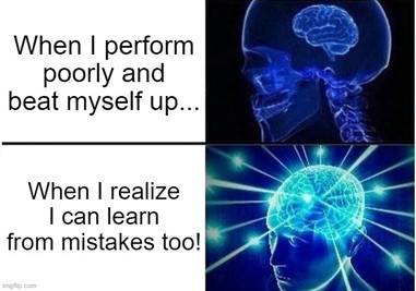 Meme image that essentially says, "Why beat yourself up for performing poorly when instead you can learn from your mistakes?".