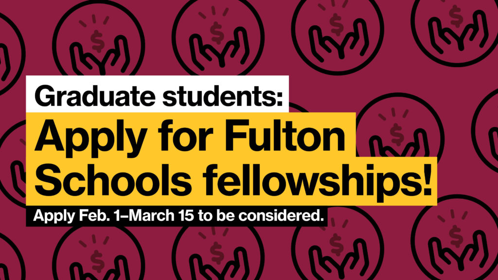 Graduate students: Apply for Fulton Schools Fellowships by March 1.