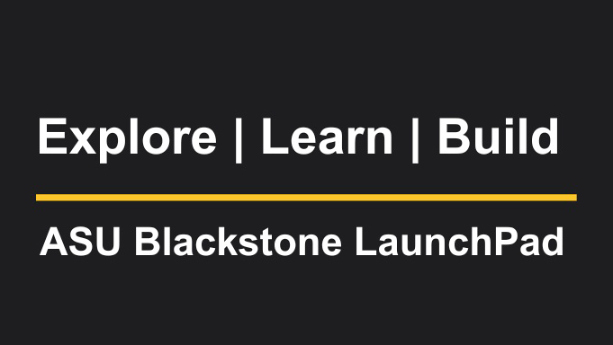 Explore, learn, build. ASU Blackstone LaunchPad.