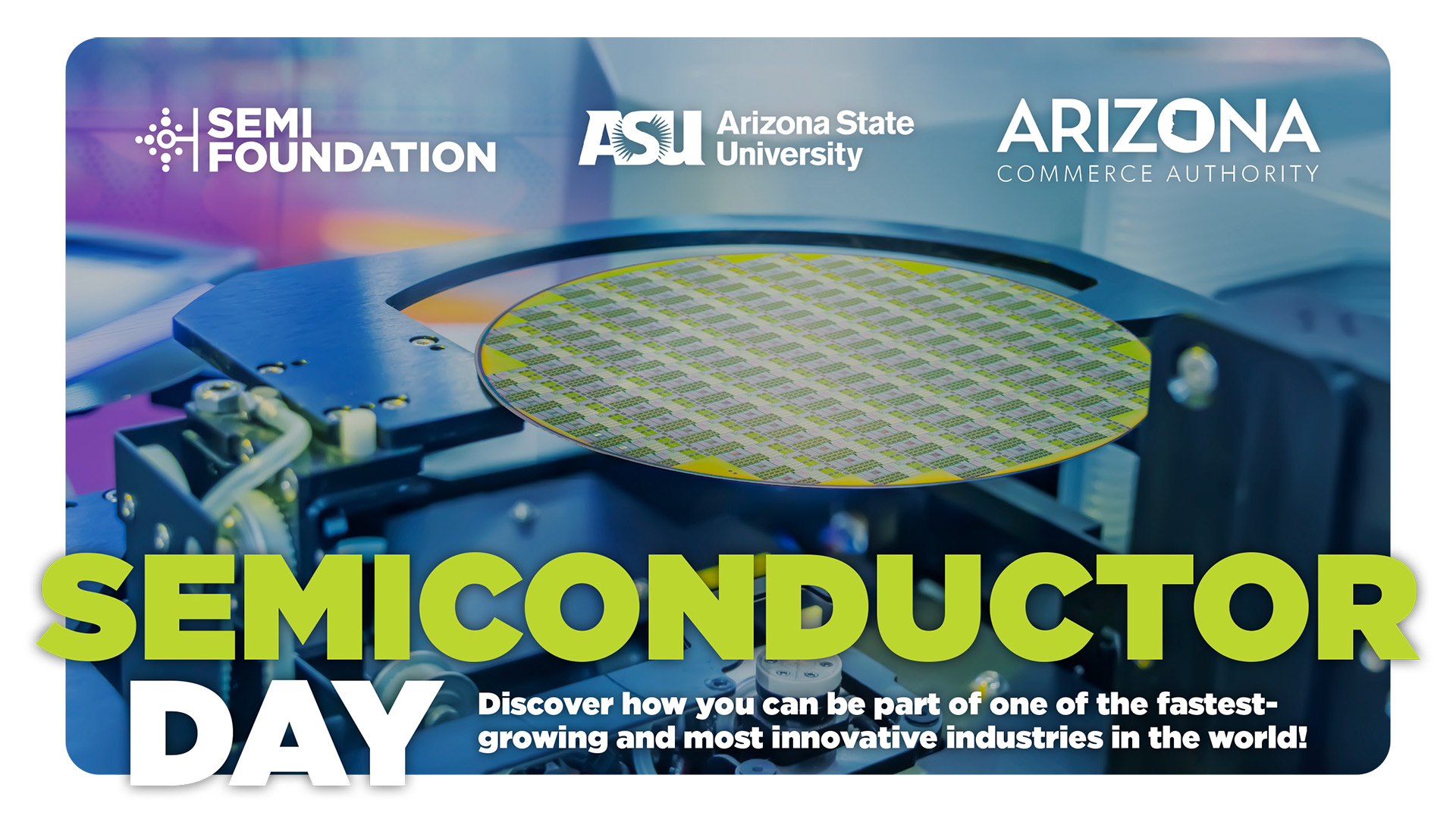Semiconductor Day graphic with logos of Semi Foundation, ASU and the Arizona Commerce Authority that displays a wafer and reads "Discover how you can be part of one of the fastest-growing and most innovative industries in the world!"